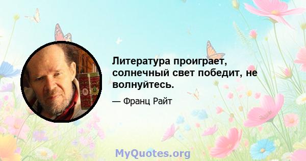 Литература проиграет, солнечный свет победит, не волнуйтесь.