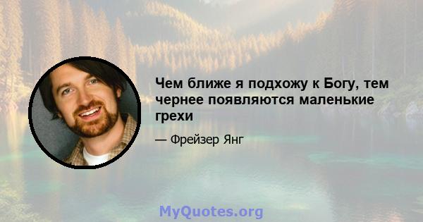 Чем ближе я подхожу к Богу, тем чернее появляются маленькие грехи