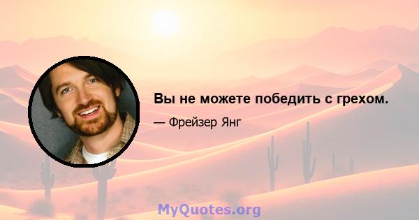 Вы не можете победить с грехом.