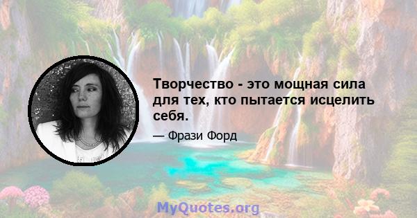 Творчество - это мощная сила для тех, кто пытается исцелить себя.