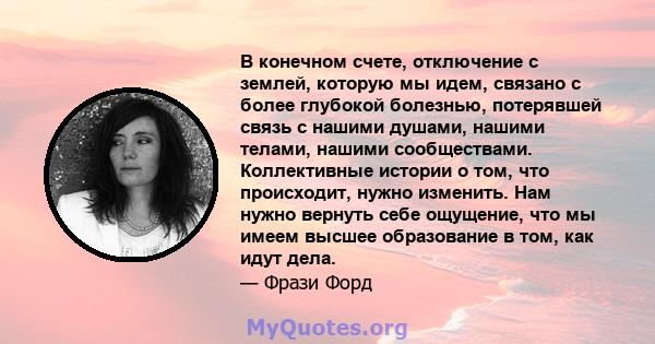 В конечном счете, отключение с землей, которую мы идем, связано с более глубокой болезнью, потерявшей связь с нашими душами, нашими телами, нашими сообществами. Коллективные истории о том, что происходит, нужно