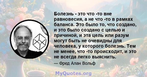 Болезнь - это что -то вне равновесия, а не что -то в рамках баланса. Это было то, что создано, и это было создано с целью и причиной, и эта цель или разум могут быть не очевидны для человека, у которого болезнь. Тем не