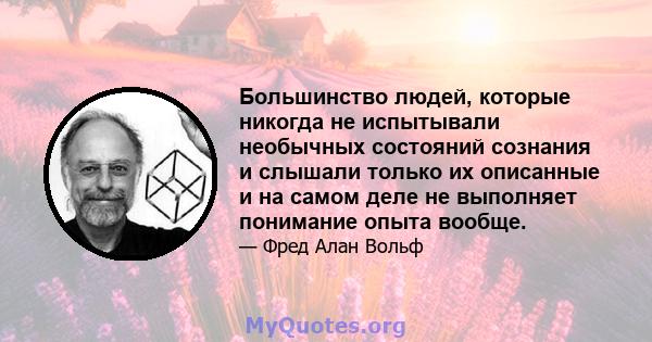 Большинство людей, которые никогда не испытывали необычных состояний сознания и слышали только их описанные и на самом деле не выполняет понимание опыта вообще.