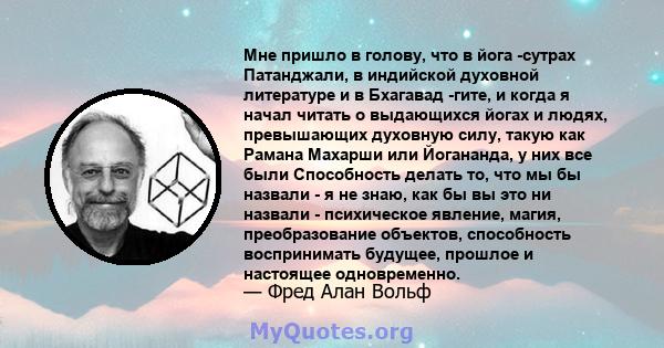 Мне пришло в голову, что в йога -сутрах Патанджали, в индийской духовной литературе и в Бхагавад -гите, и когда я начал читать о выдающихся йогах и людях, превышающих духовную силу, такую ​​как Рамана Махарши или