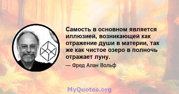 Самость в основном является иллюзией, возникающей как отражение души в материи, так же как чистое озеро в полночь отражает луну.