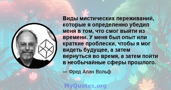 Виды мистических переживаний, которые я определенно убедил меня в том, что смог выйти из времени. У меня был опыт или краткие проблески, чтобы я мог видеть будущее, а затем вернуться во время, а затем пойти в