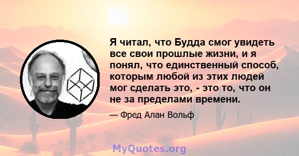 Я читал, что Будда смог увидеть все свои прошлые жизни, и я понял, что единственный способ, которым любой из этих людей мог сделать это, - это то, что он не за пределами времени.