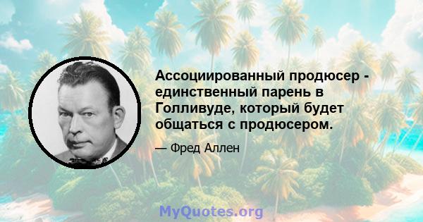 Ассоциированный продюсер - единственный парень в Голливуде, который будет общаться с продюсером.