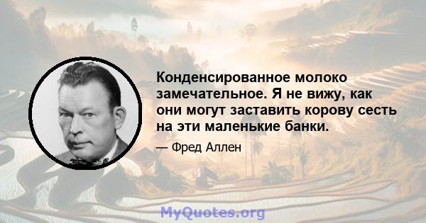 Конденсированное молоко замечательное. Я не вижу, как они могут заставить корову сесть на эти маленькие банки.