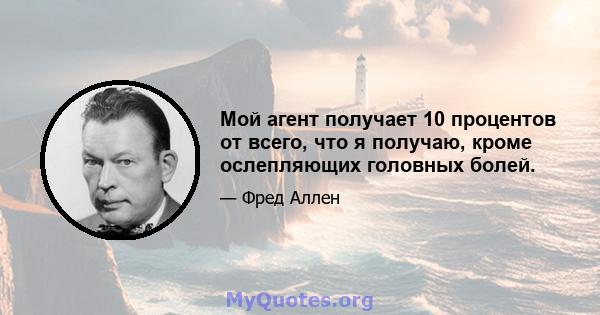 Мой агент получает 10 процентов от всего, что я получаю, кроме ослепляющих головных болей.