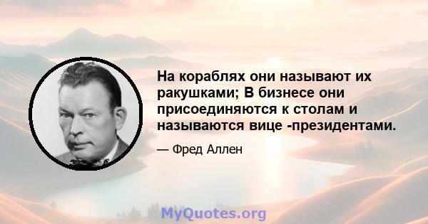 На кораблях они называют их ракушками; В бизнесе они присоединяются к столам и называются вице -президентами.