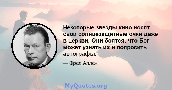 Некоторые звезды кино носят свои солнцезащитные очки даже в церкви. Они боятся, что Бог может узнать их и попросить автографы.