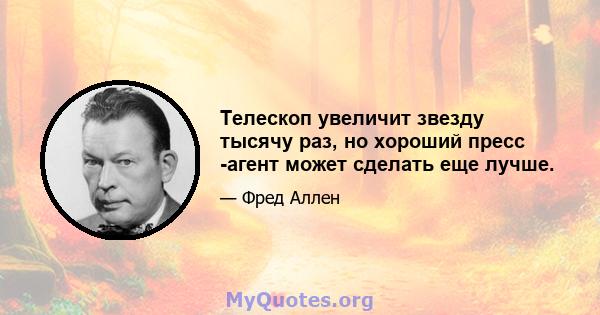 Телескоп увеличит звезду тысячу раз, но хороший пресс -агент может сделать еще лучше.