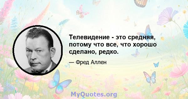 Телевидение - это средняя, ​​потому что все, что хорошо сделано, редко.