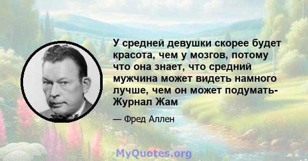 У средней девушки скорее будет красота, чем у мозгов, потому что она знает, что средний мужчина может видеть намного лучше, чем он может подумать- Журнал Жам