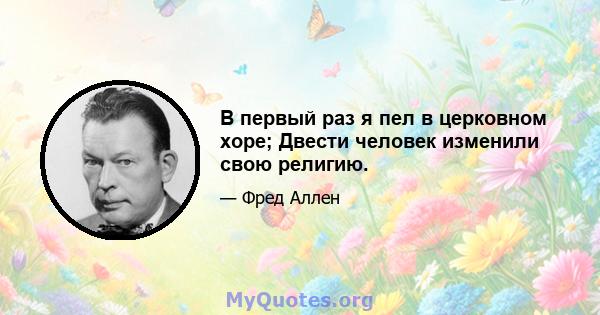 В первый раз я пел в церковном хоре; Двести человек изменили свою религию.