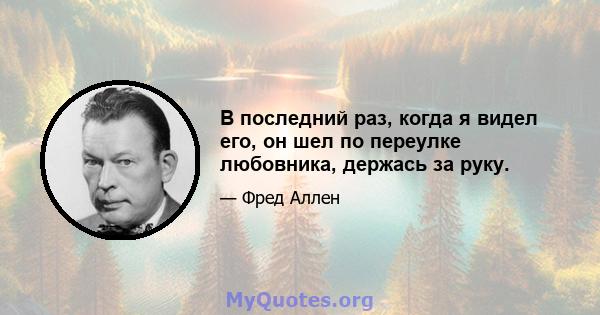 В последний раз, когда я видел его, он шел по переулке любовника, держась за руку.