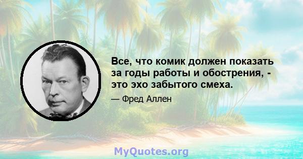 Все, что комик должен показать за годы работы и обострения, - это эхо забытого смеха.