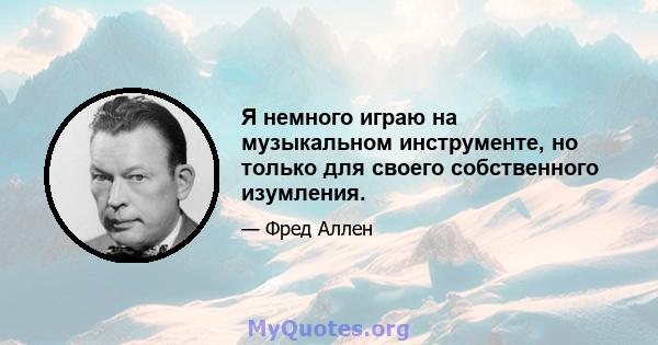 Я немного играю на музыкальном инструменте, но только для своего собственного изумления.