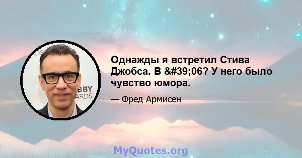 Однажды я встретил Стива Джобса. В '06? У него было чувство юмора.