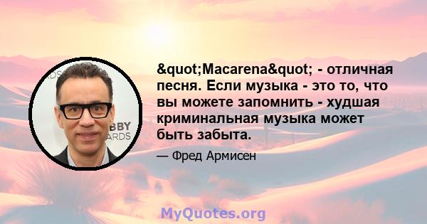 "Macarena" - отличная песня. Если музыка - это то, что вы можете запомнить - худшая криминальная музыка может быть забыта.