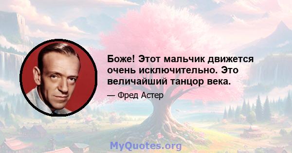 Боже! Этот мальчик движется очень исключительно. Это величайший танцор века.