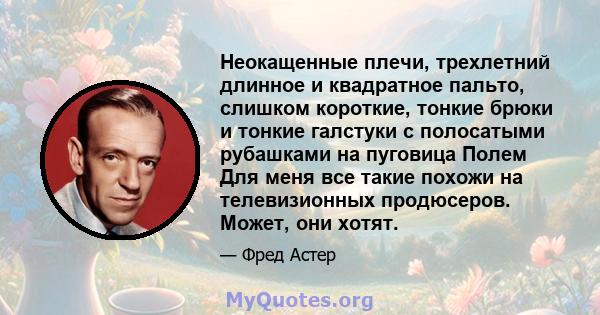 Неокащенные плечи, трехлетний длинное и квадратное пальто, слишком короткие, тонкие брюки и тонкие галстуки с полосатыми рубашками на пуговица Полем Для меня все такие похожи на телевизионных продюсеров. Может, они