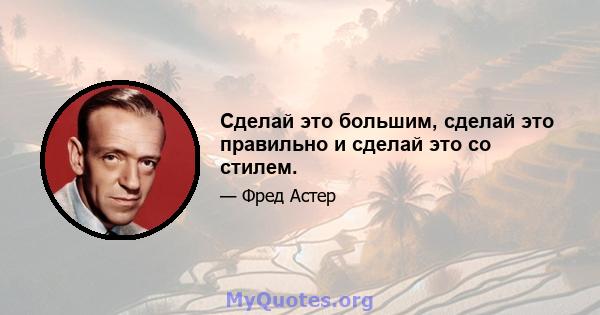 Сделай это большим, сделай это правильно и сделай это со стилем.