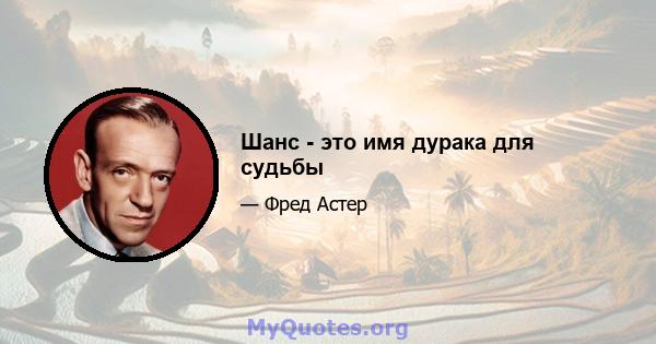 Шанс - это имя дурака для судьбы