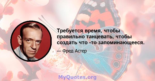 Требуется время, чтобы правильно танцевать, чтобы создать что -то запоминающееся.