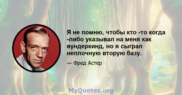 Я не помню, чтобы кто -то когда -либо указывал на меня как вундеркинд, но я сыграл неплочную вторую базу.