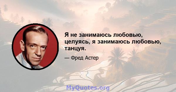 Я не занимаюсь любовью, целуясь, я занимаюсь любовью, танцуя.