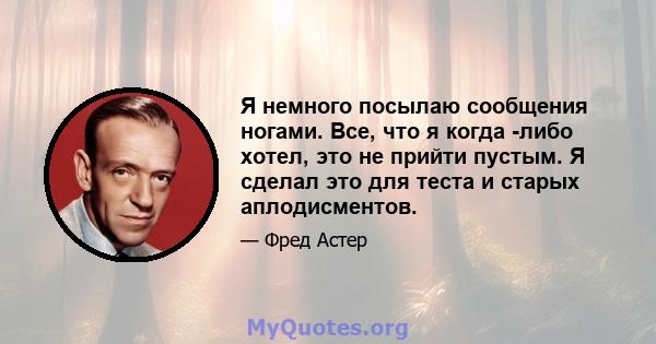 Я немного посылаю сообщения ногами. Все, что я когда -либо хотел, это не прийти пустым. Я сделал это для теста и старых аплодисментов.