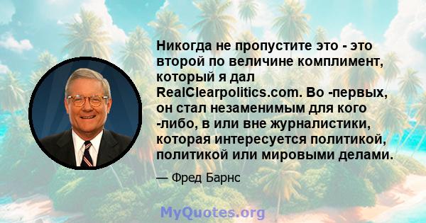 Никогда не пропустите это - это второй по величине комплимент, который я дал RealClearpolitics.com. Во -первых, он стал незаменимым для кого -либо, в или вне журналистики, которая интересуется политикой, политикой или