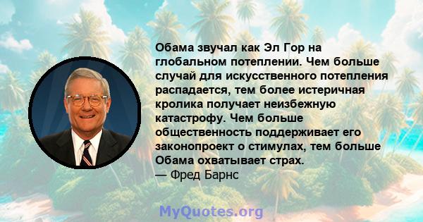 Обама звучал как Эл Гор на глобальном потеплении. Чем больше случай для искусственного потепления распадается, тем более истеричная кролика получает неизбежную катастрофу. Чем больше общественность поддерживает его