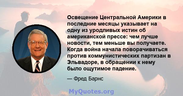 Освещение Центральной Америки в последние месяцы указывает на одну из уродливых истин об американской прессе: чем лучше новости, тем меньше вы получаете. Когда война начала поворачиваться против коммунистических