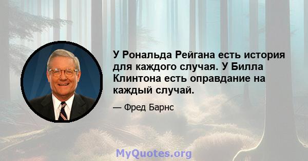 У Рональда Рейгана есть история для каждого случая. У Билла Клинтона есть оправдание на каждый случай.