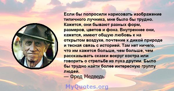 Если бы попросили нарисовать изображение типичного лучника, мне было бы трудно. Кажется, они бывают разных форм, размеров, цветов и фона. Внутреннее они, кажется, имеют общую любовь к на открытом воздухе, почтение к