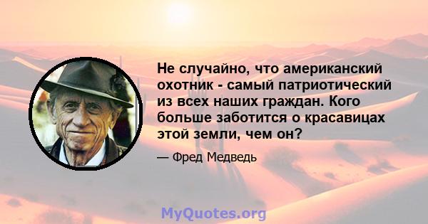 Не случайно, что американский охотник - самый патриотический из всех наших граждан. Кого больше заботится о красавицах этой земли, чем он?