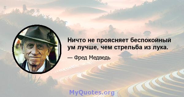 Ничто не проясняет беспокойный ум лучше, чем стрельба из лука.