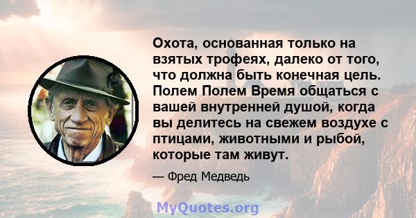 Охота, основанная только на взятых трофеях, далеко от того, что должна быть конечная цель. Полем Полем Время общаться с вашей внутренней душой, когда вы делитесь на свежем воздухе с птицами, животными и рыбой, которые