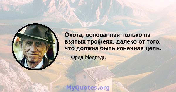 Охота, основанная только на взятых трофеях, далеко от того, что должна быть конечная цель.