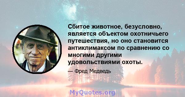 Сбитое животное, безусловно, является объектом охотничьего путешествия, но оно становится антиклимаксом по сравнению со многими другими удовольствиями охоты.