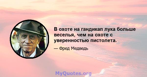 В охоте на гандикап лука больше веселья, чем на охоте с уверенностью пистолета.