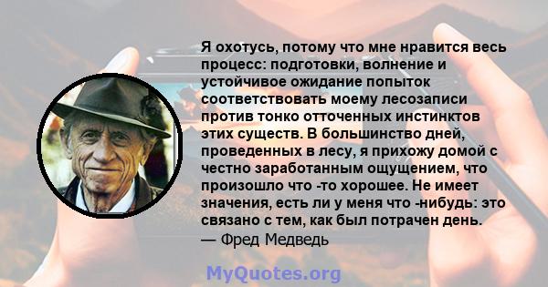 Я охотусь, потому что мне нравится весь процесс: подготовки, волнение и устойчивое ожидание попыток соответствовать моему лесозаписи против тонко отточенных инстинктов этих существ. В большинство дней, проведенных в