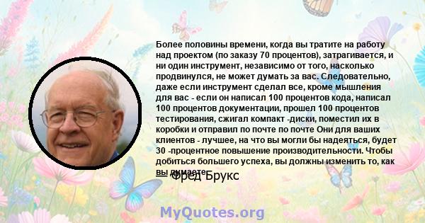 Более половины времени, когда вы тратите на работу над проектом (по заказу 70 процентов), затрагивается, и ни один инструмент, независимо от того, насколько продвинулся, не может думать за вас. Следовательно, даже если