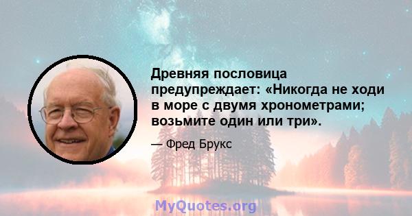 Древняя пословица предупреждает: «Никогда не ходи в море с двумя хронометрами; возьмите один или три».