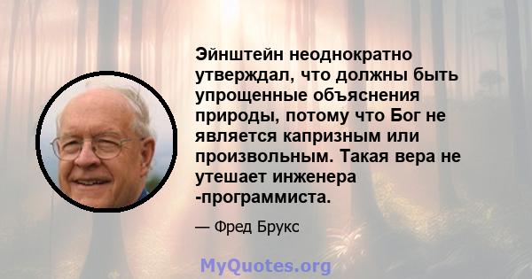 Эйнштейн неоднократно утверждал, что должны быть упрощенные объяснения природы, потому что Бог не является капризным или произвольным. Такая вера не утешает инженера -программиста.