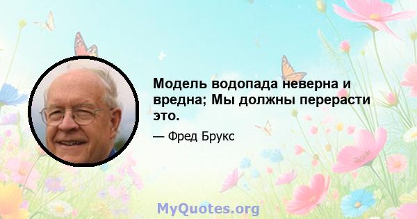 Модель водопада неверна и вредна; Мы должны перерасти это.