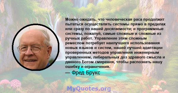 Можно ожидать, что человеческая раса продолжит пытаться осуществлять системы прямо в пределах или сразу по нашей досягаемости; и программные системы, пожалуй, самые сложные и сложные из ручных работ. Управление этим